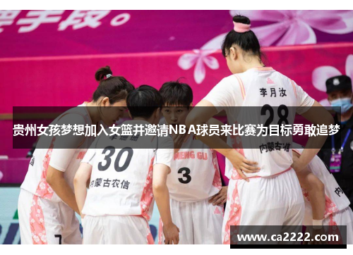 贵州女孩梦想加入女篮并邀请NBA球员来比赛为目标勇敢追梦